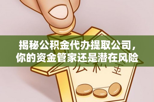 定襄揭秘公积金代办提取公司，你的资金管家还是潜在风险？