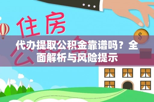 定襄代办提取公积金靠谱吗？全面解析与风险提示