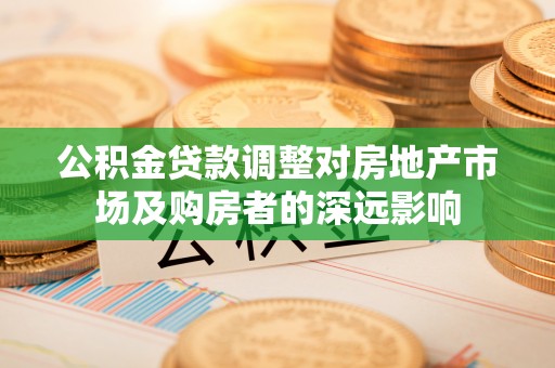定襄公积金贷款调整对房地产市场及购房者的深远影响