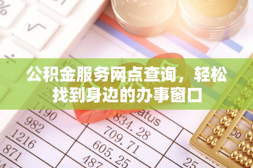 定襄公积金服务网点查询，轻松找到身边的办事窗口
